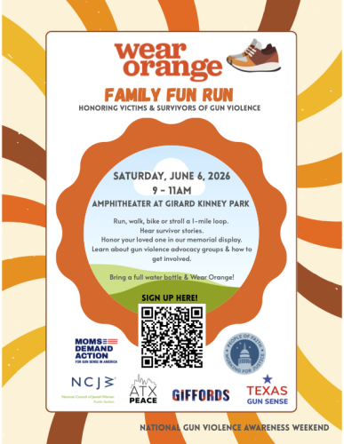 Join other families and neighbors honoring victims & survivors of gun violence.
Saturday, June 6, 2026 from 9 am until 11 am
Starting at the Amphitheater at Girard Kinney Park, 1864-1808 Aldrich St, Austin, TX 78723
Run, walk, bike or stroll a 1-mile loop.
Hear survivor stories.
Honor your loved one in our memorial display.
Learn about gun violence advocacy groups & how to get involved.
Bring a full water bottle & Wear Orange!