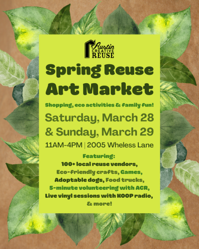 spring reuse art market - shopping, eco activities, family fun. Saturday March 28 and Sunday March 29, 11 until 4, 2005 Wheless Lane, featuring 100+ local reuse vendors, eco-friendly crafts, games, adoptable dogs, food trucks, 5-minute volunteering with ACR, live vinal sessions with KOOP radio and more